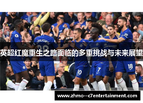 英超红魔重生之路面临的多重挑战与未来展望 英超红魔重生之路面临的多重挑战与未来展望