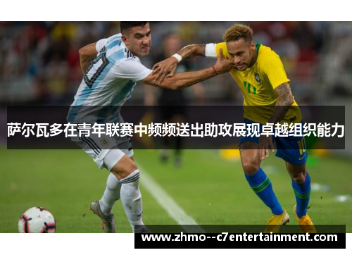 萨尔瓦多在青年联赛中频频送出助攻展现卓越组织能力