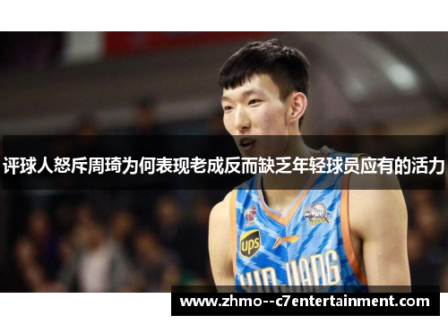 评球人怒斥周琦为何表现老成反而缺乏年轻球员应有的活力