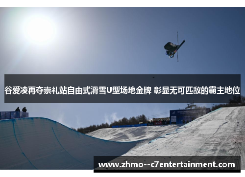 谷爱凌再夺崇礼站自由式滑雪U型场地金牌 彰显无可匹敌的霸主地位 谷爱凌再夺崇礼站自由式滑雪U型场地金牌 彰显无可匹敌的霸主地位
