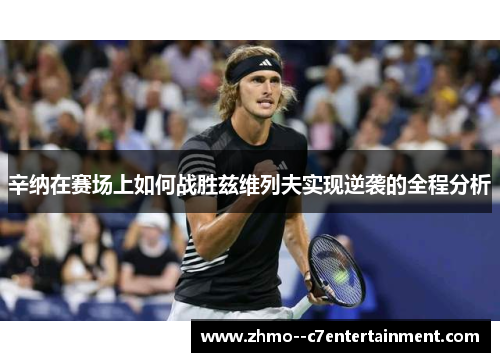 辛纳在赛场上如何战胜兹维列夫实现逆袭的全程分析