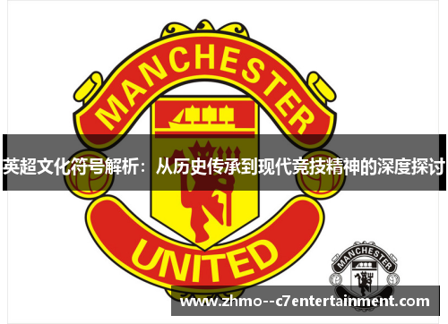 英超文化符号解析:从历史传承到现代竞技精神的深度探讨 英超文化符号解析:从历史传承到现代竞技精神的深度探讨