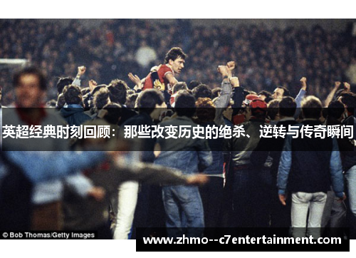 英超经典时刻回顾:那些改变历史的绝杀、逆转与传奇瞬间 英超经典时刻回顾:那些改变历史的绝杀、逆转与传奇瞬间