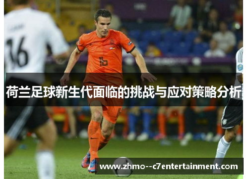 荷兰足球新生代面临的挑战与应对策略分析