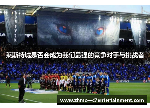 莱斯特城是否会成为我们最强的竞争对手与挑战者