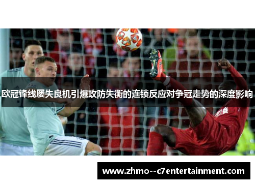 欧冠锋线屡失良机引爆攻防失衡的连锁反应对争冠走势的深度影响 欧冠锋线屡失良机引爆攻防失衡的连锁反应对争冠走势的深度影响