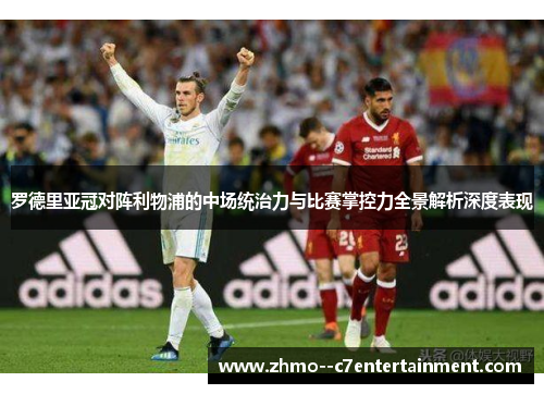 罗德里亚冠对阵利物浦的中场统治力与比赛掌控力全景解析深度表现