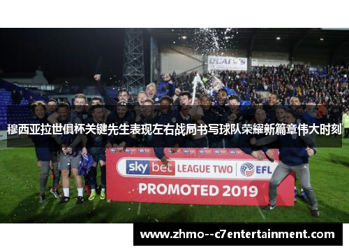 穆西亚拉世俱杯关键先生表现左右战局书写球队荣耀新篇章伟大时刻 穆西亚拉世俱杯关键先生表现左右战局书写球队荣耀新篇章伟大时刻