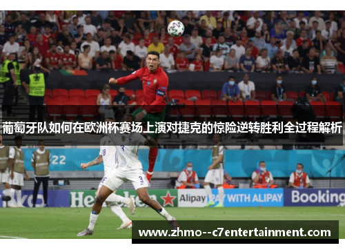 葡萄牙队如何在欧洲杯赛场上演对捷克的惊险逆转胜利全过程解析