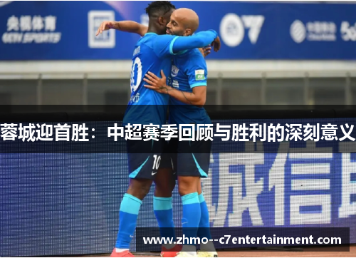 蓉城迎首胜：中超赛季回顾与胜利的深刻意义