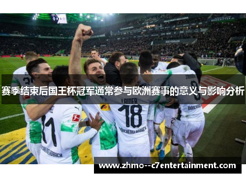 赛季结束后国王杯冠军通常参与欧洲赛事的意义与影响分析 赛季结束后国王杯冠军通常参与欧洲赛事的意义与影响分析