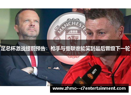 足总杯激战提前预告：枪手与曼联谁能笑到最后晋级下一轮