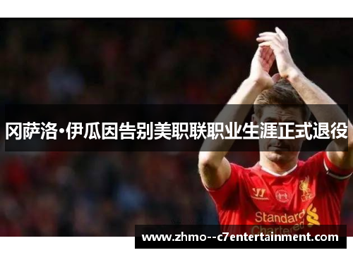冈萨洛·伊瓜因告别美职联职业生涯正式退役