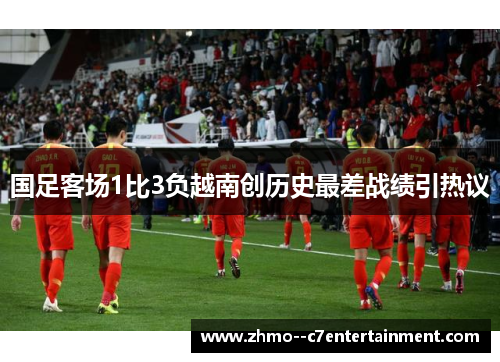 国足客场1比3负越南创历史最差战绩引热议 国足客场1比3负越南创历史最差战绩引热议