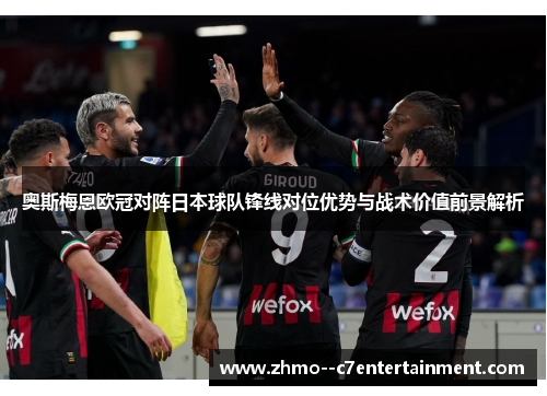 奥斯梅恩欧冠对阵日本球队锋线对位优势与战术价值前景解析 奥斯梅恩欧冠对阵日本球队锋线对位优势与战术价值前景解析