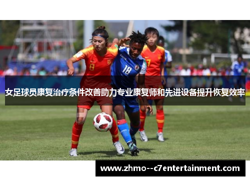 女足球员康复治疗条件改善助力专业康复师和先进设备提升恢复效率