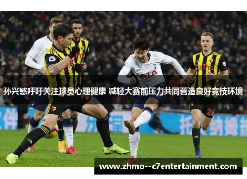 孙兴慜呼吁关注球员心理健康 减轻大赛前压力共同营造良好竞技环境 孙兴慜呼吁关注球员心理健康 减轻大赛前压力共同营造良好竞技环境