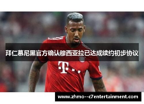 拜仁慕尼黑官方确认穆西亚拉已达成续约初步协议 拜仁慕尼黑官方确认穆西亚拉已达成续约初步协议