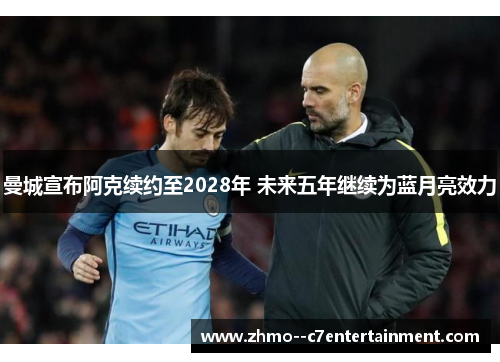 曼城宣布阿克续约至2028年 未来五年继续为蓝月亮效力 曼城宣布阿克续约至2028年 未来五年继续为蓝月亮效力