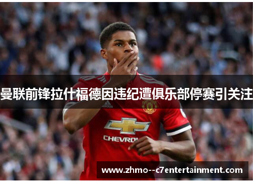 曼联前锋拉什福德因违纪遭俱乐部停赛引关注 曼联前锋拉什福德因违纪遭俱乐部停赛引关注