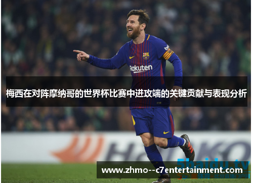 梅西在对阵摩纳哥的世界杯比赛中进攻端的关键贡献与表现分析 梅西在对阵摩纳哥的世界杯比赛中进攻端的关键贡献与表现分析
