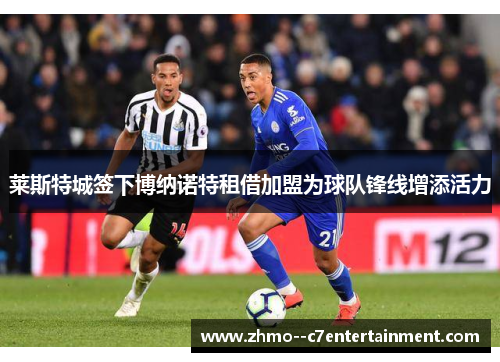 莱斯特城签下博纳诺特租借加盟为球队锋线增添活力 莱斯特城签下博纳诺特租借加盟为球队锋线增添活力