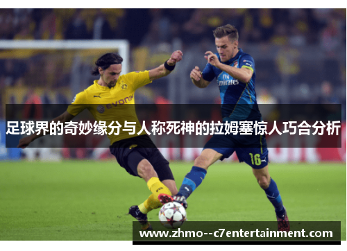 足球界的奇妙缘分与人称死神的拉姆塞惊人巧合分析