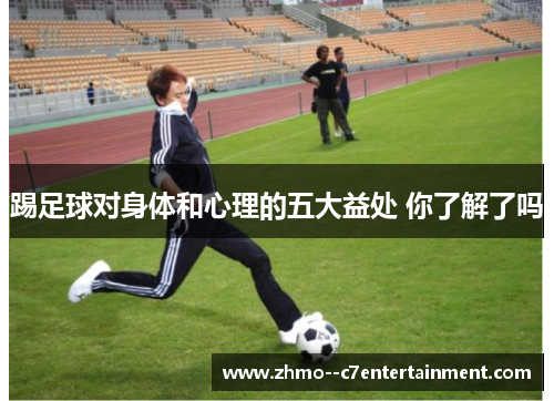 踢足球对身体和心理的五大益处 你了解了吗