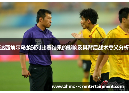 达西埃尔乌龙球对比赛结果的影响及其背后战术意义分析