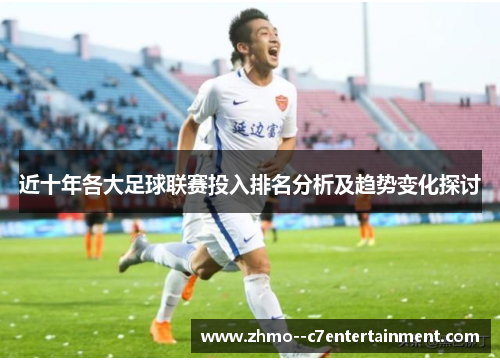 近十年各大足球联赛投入排名分析及趋势变化探讨