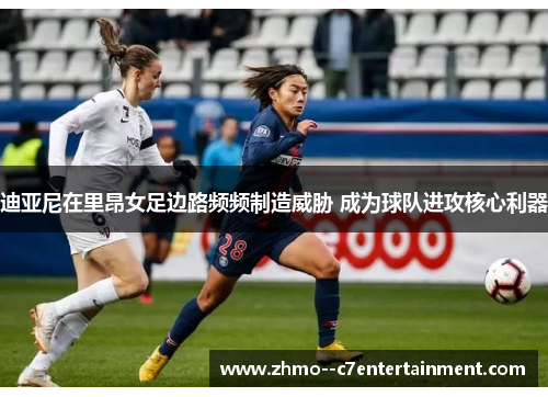 迪亚尼在里昂女足边路频频制造威胁 成为球队进攻核心利器