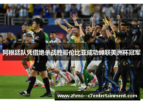 阿根廷队凭借绝杀战胜哥伦比亚成功蝉联美洲杯冠军 阿根廷队凭借绝杀战胜哥伦比亚成功蝉联美洲杯冠军