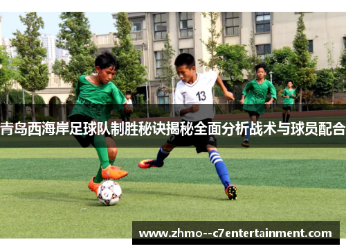 青岛西海岸足球队制胜秘诀揭秘全面分析战术与球员配合