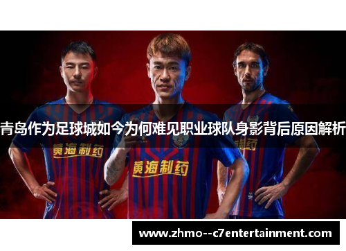 青岛作为足球城如今为何难见职业球队身影背后原因解析