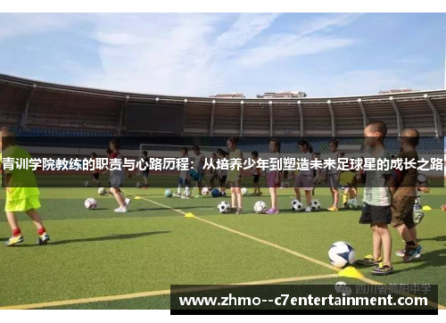 青训学院教练的职责与心路历程：从培养少年到塑造未来足球星的成长之路