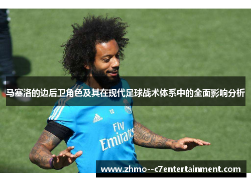 马塞洛的边后卫角色及其在现代足球战术体系中的全面影响分析