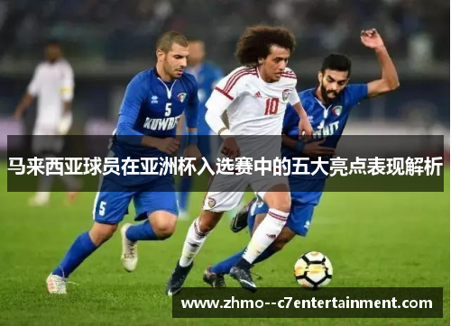 马来西亚球员在亚洲杯入选赛中的五大亮点表现解析