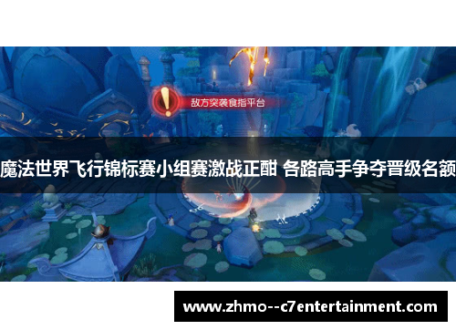 魔法世界飞行锦标赛小组赛激战正酣 各路高手争夺晋级名额