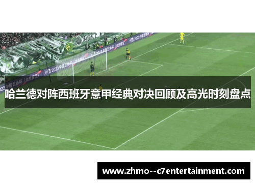 哈兰德对阵西班牙意甲经典对决回顾及高光时刻盘点 哈兰德对阵西班牙意甲经典对决回顾及高光时刻盘点