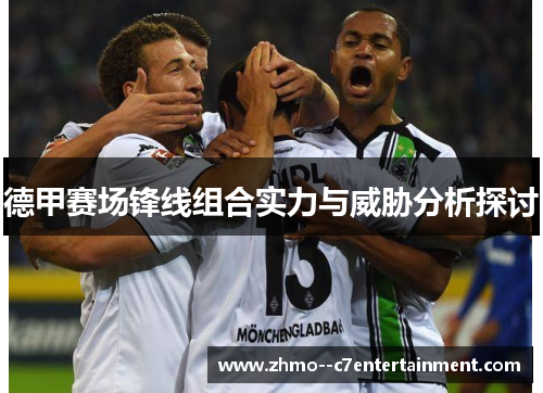 德甲赛场锋线组合实力与威胁分析探讨 德甲赛场锋线组合实力与威胁分析探讨