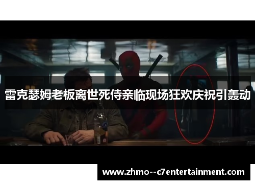 雷克瑟姆老板离世死侍亲临现场狂欢庆祝引轰动 雷克瑟姆老板离世死侍亲临现场狂欢庆祝引轰动