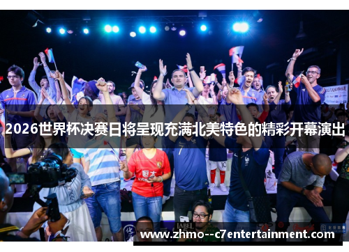2026世界杯决赛日将呈现充满北美特色的精彩开幕演出 2026世界杯决赛日将呈现充满北美特色的精彩开幕演出